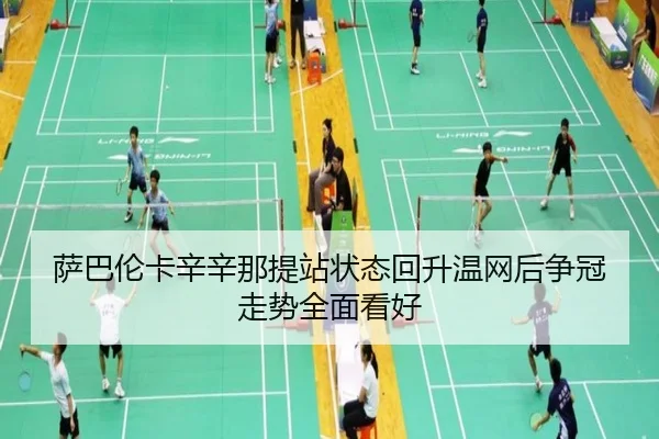 萨巴伦卡辛辛那提站状态回升温网后争冠走势全面看好