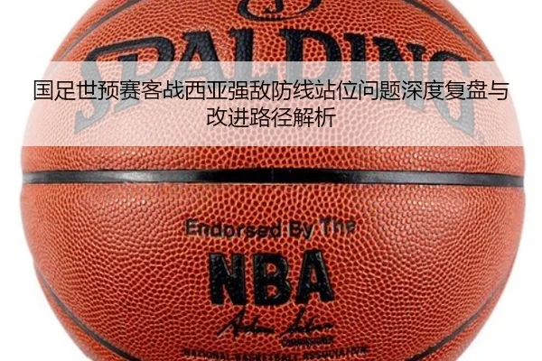 国足世预赛客战西亚强敌防线站位问题深度复盘与改进路径解析